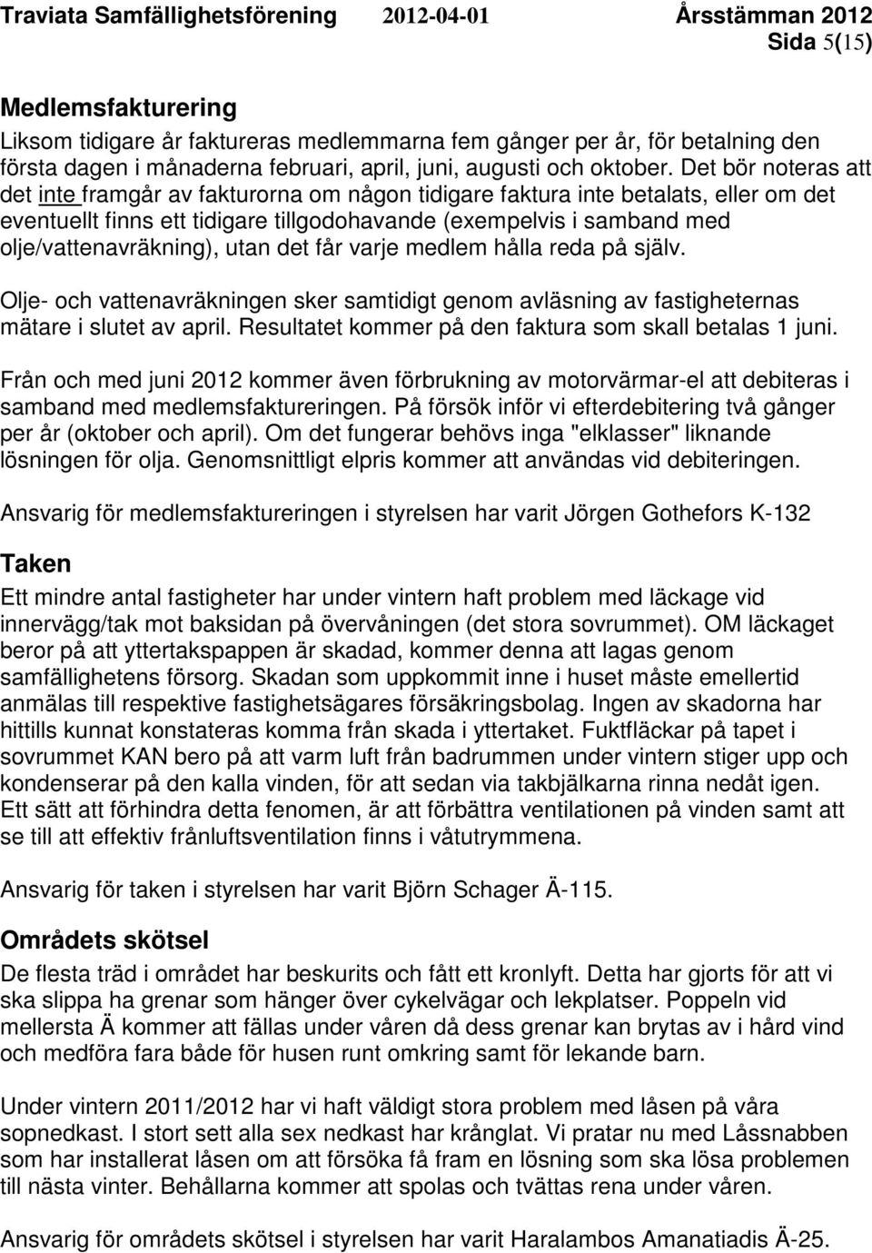 Det bör noteras att det inte framgår av fakturorna om någon tidigare faktura inte betalats, eller om det eventuellt finns ett tidigare tillgodohavande (exempelvis i samband med olje/vattenavräkning),