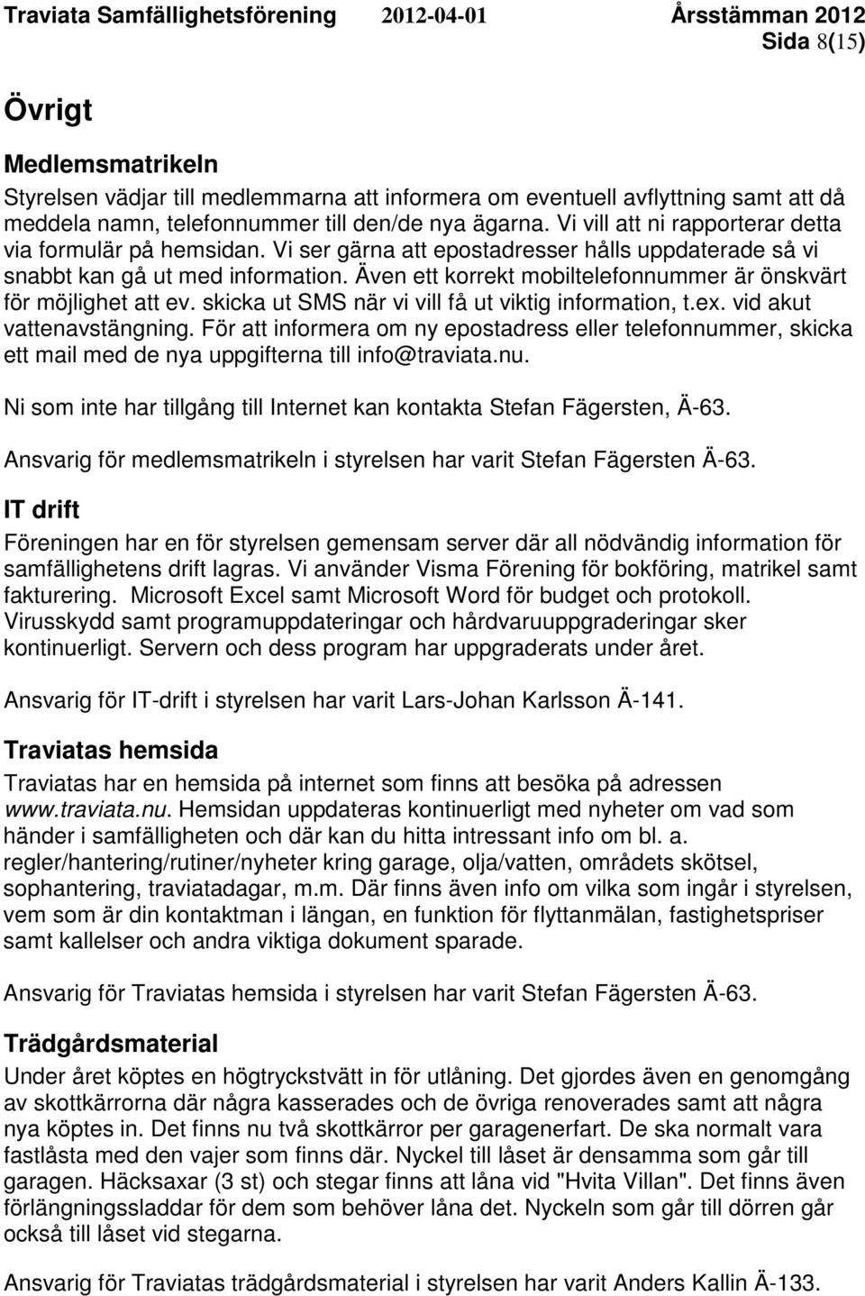 Även ett korrekt mobiltelefonnummer är önskvärt för möjlighet att ev. skicka ut SMS när vi vill få ut viktig information, t.ex. vid akut vattenavstängning.