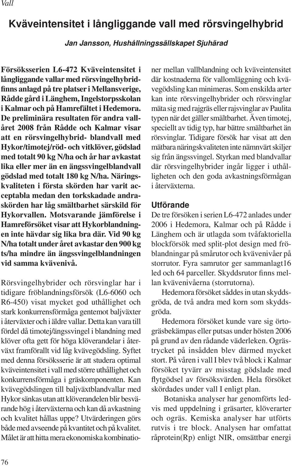 De preliminära resultaten för andra vallåret 2008 från Rådde och Kalmar visar att en rörsvingelhybrid- blandvall med Hykor/timotej/röd- och vitklöver, gödslad med totalt 90 kg N/ha och år har