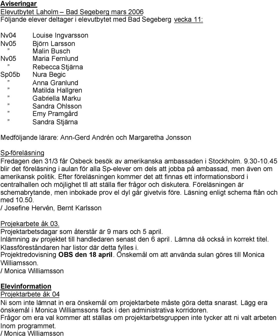 Fredagen den 31/3 får Osbeck besök av amerikanska ambassaden i Stockholm. 9.30-10.45 blir det föreläsning i aulan för alla Sp-elever om dels att jobba på ambassad, men även om amerikansk politik.