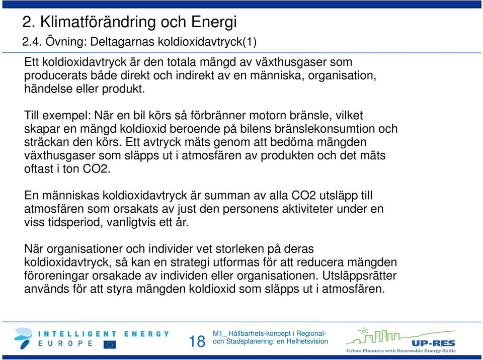 Till exempel: När en bil körs så förbränner motorn bränsle, vilket skapar en mängd koldioxid beroende på bilens bränslekonsumtion och sträckan den körs.