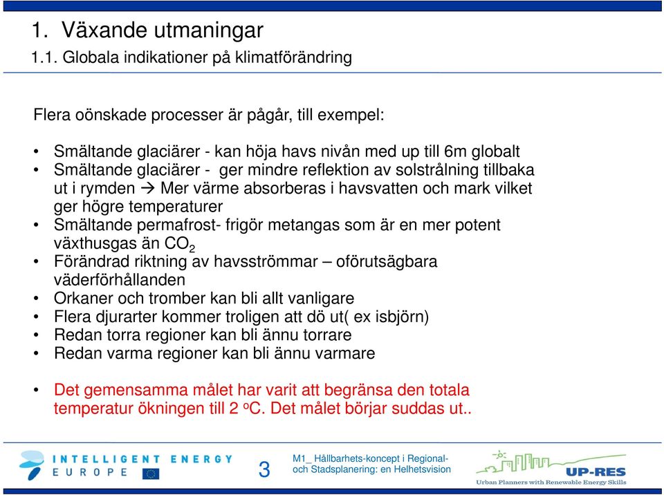 mer potent växthusgas än CO 2 Förändrad riktning av havsströmmar oförutsägbara väderförhållanden Orkaner och tromber kan bli allt vanligare Flera djurarter kommer troligen att dö ut( ex isbjörn)