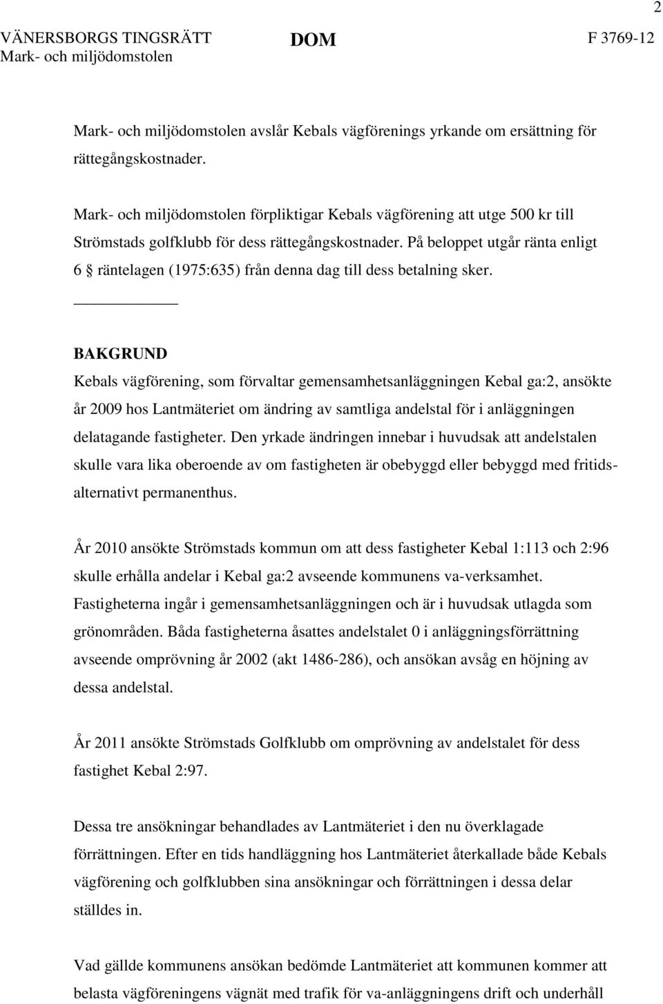 BAKGRUND Kebals vägförening, som förvaltar gemensamhetsanläggningen Kebal ga:2, ansökte år 2009 hos Lantmäteriet om ändring av samtliga andelstal för i anläggningen delatagande fastigheter.