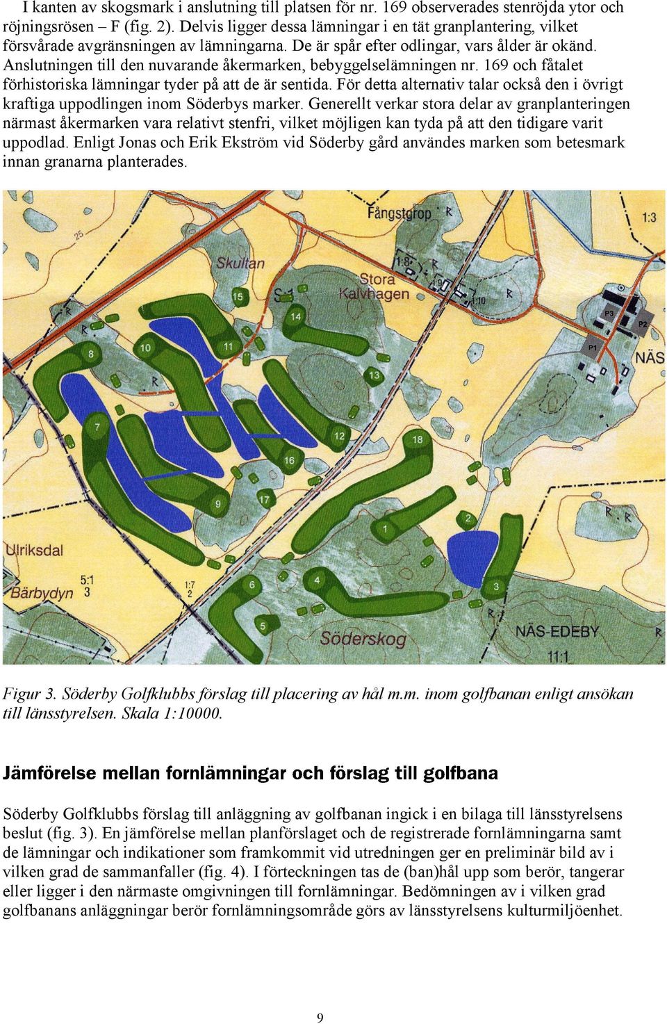 Anslutningen till den nuvarande åkermarken, bebyggelselämningen nr. 169 och fåtalet förhistoriska lämningar tyder på att de är sentida.