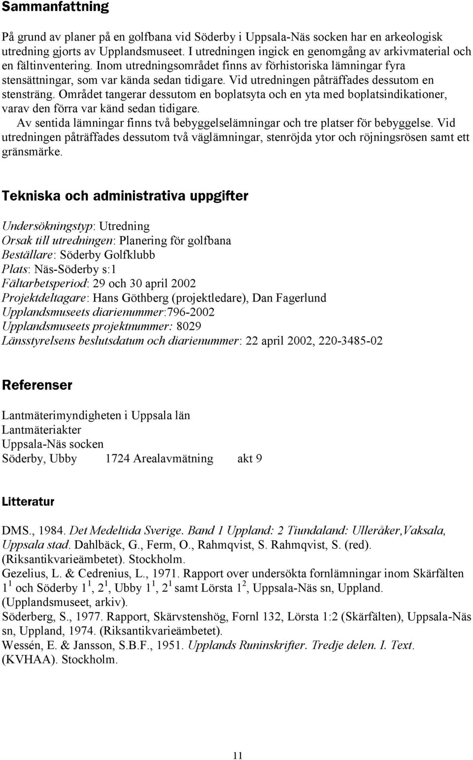 Området tangerar dessutom en boplatsyta och en yta med boplatsindikationer, varav den förra var känd sedan tidigare. Av sentida lämningar finns två bebyggelselämningar och tre platser för bebyggelse.