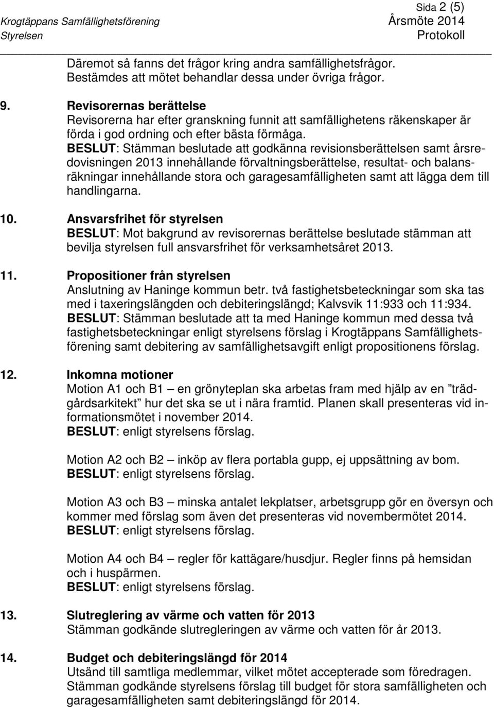 BESLUT: Stämman beslutade att godkänna revisionsberättelsen samt årsredovisningen 2013 innehållande förvaltningsberättelse, resultat- och balansräkningar innehållande stora och garagesamfälligheten