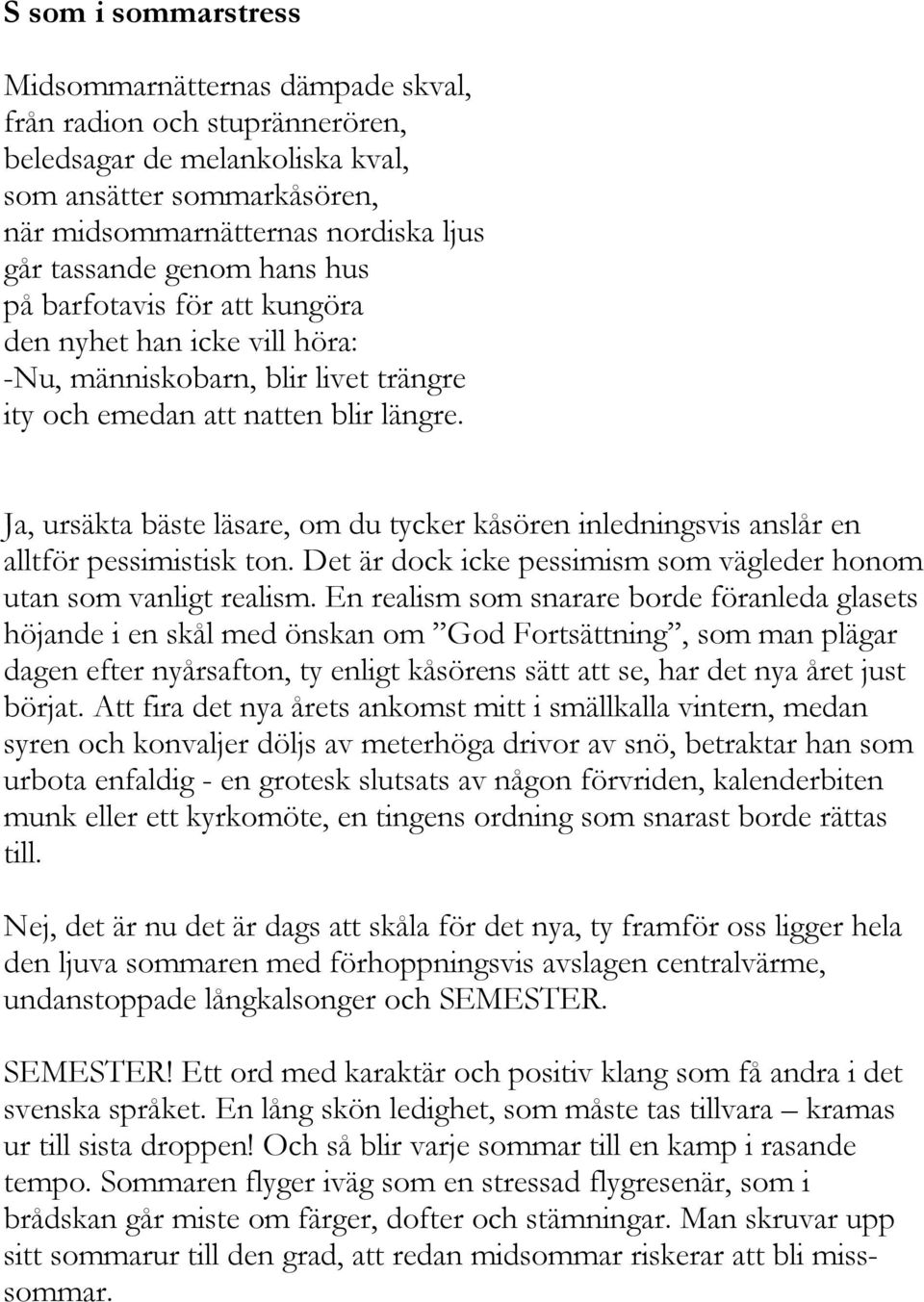 Ja, ursäkta bäste läsare, om du tycker kåsören inledningsvis anslår en alltför pessimistisk ton. Det är dock icke pessimism som vägleder honom utan som vanligt realism.