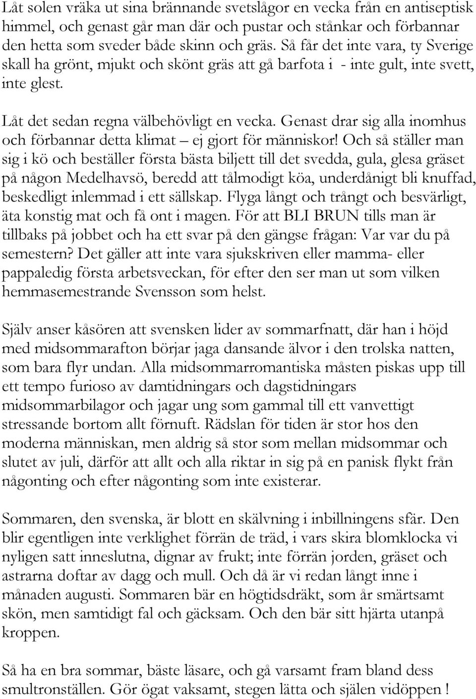 Genast drar sig alla inomhus och förbannar detta klimat ej gjort för människor!