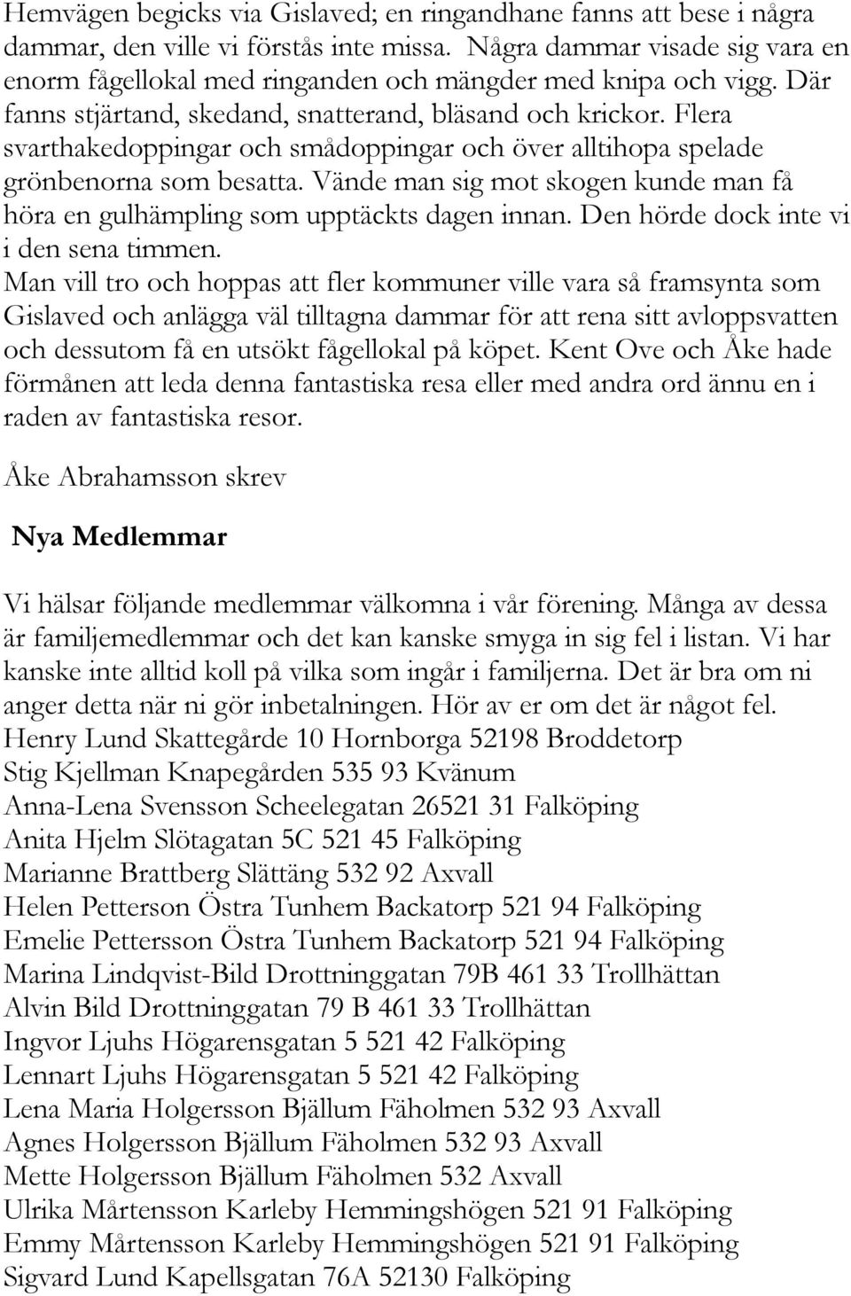 Flera svarthakedoppingar och smådoppingar och över alltihopa spelade grönbenorna som besatta. Vände man sig mot skogen kunde man få höra en gulhämpling som upptäckts dagen innan.