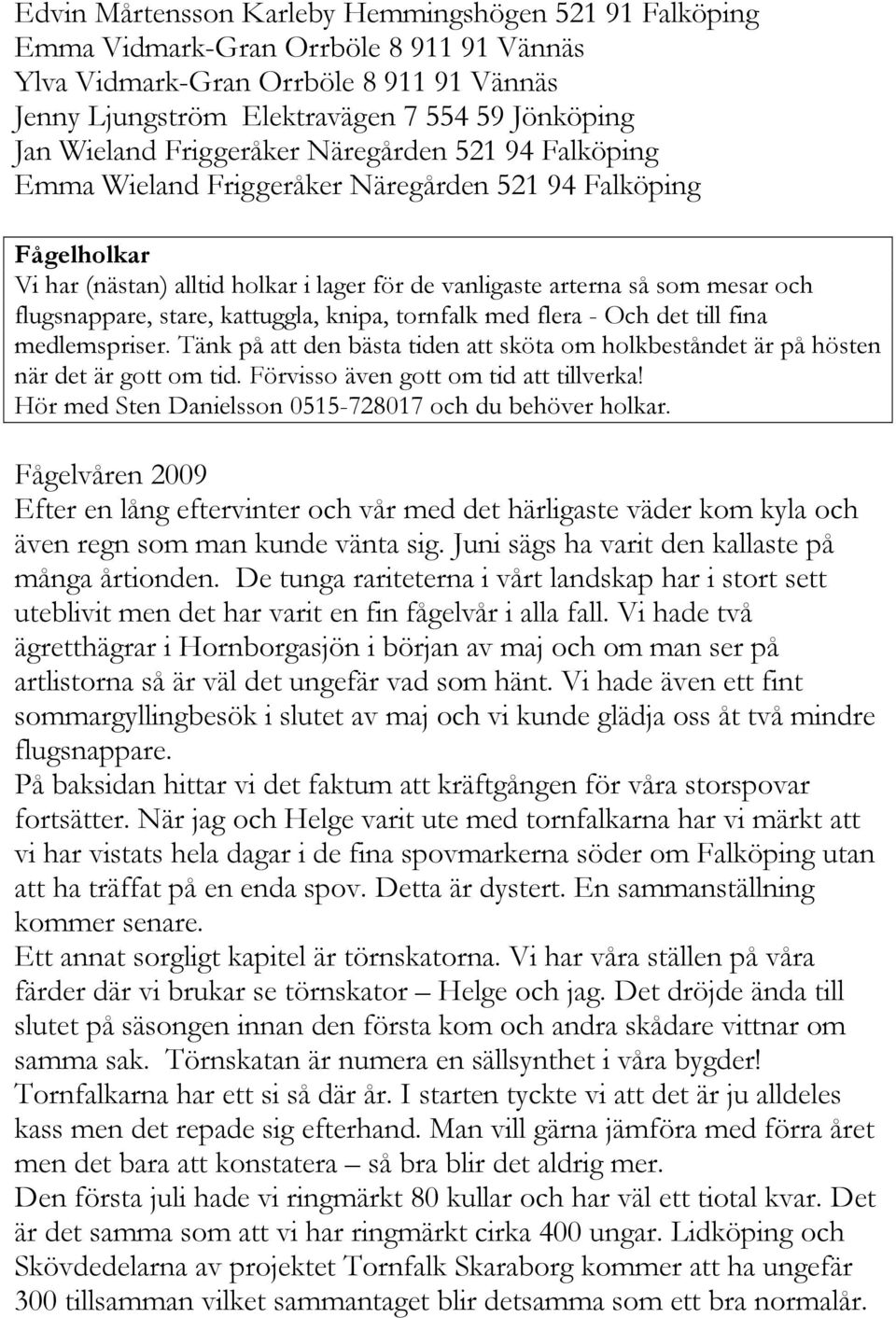flugsnappare, stare, kattuggla, knipa, tornfalk med flera - Och det till fina medlemspriser. Tänk på att den bästa tiden att sköta om holkbeståndet är på hösten när det är gott om tid.