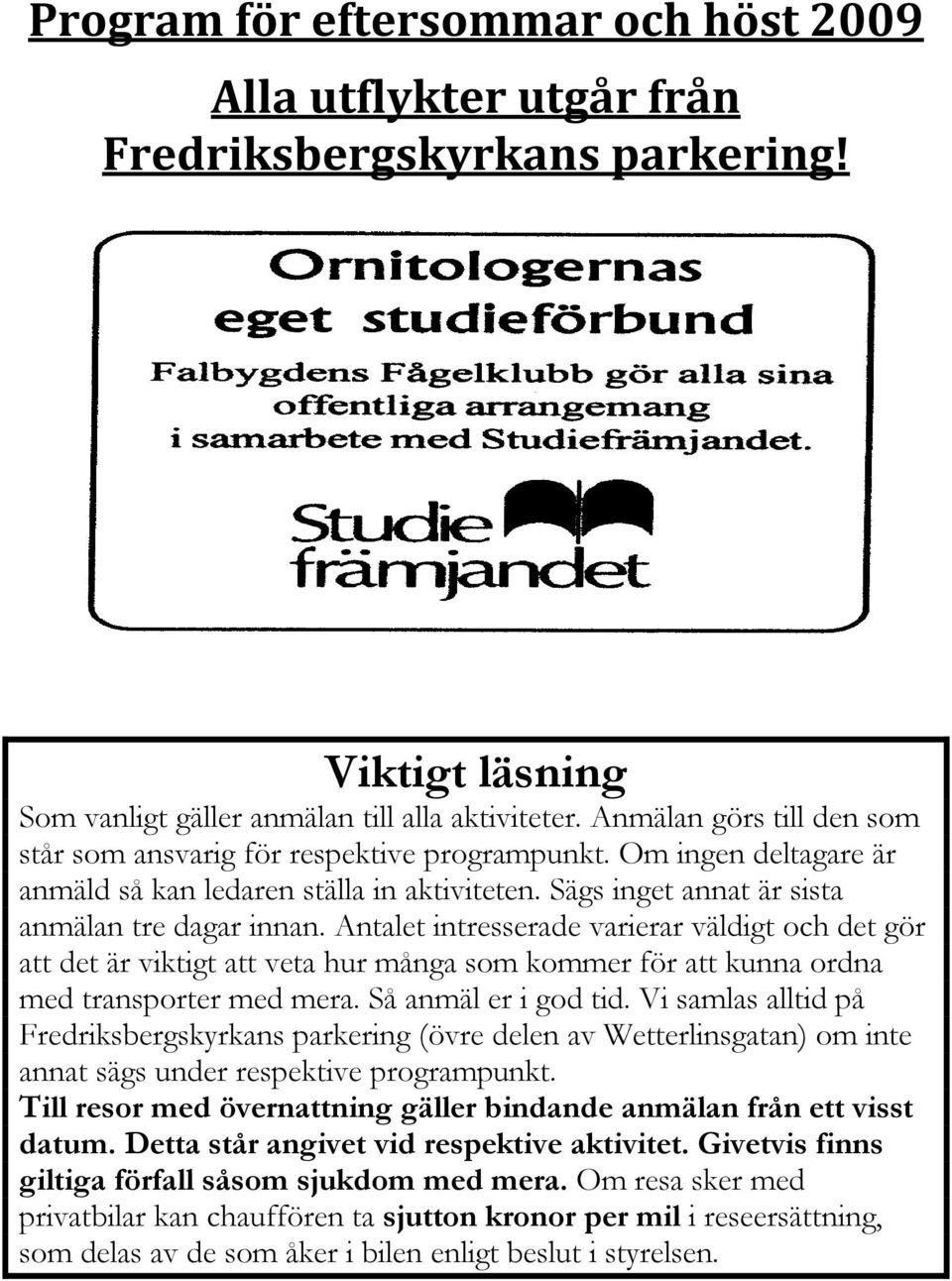 Antalet intresserade varierar väldigt och det gör att det är viktigt att veta hur många som kommer för att kunna ordna med transporter med mera. Så anmäl er i god tid.