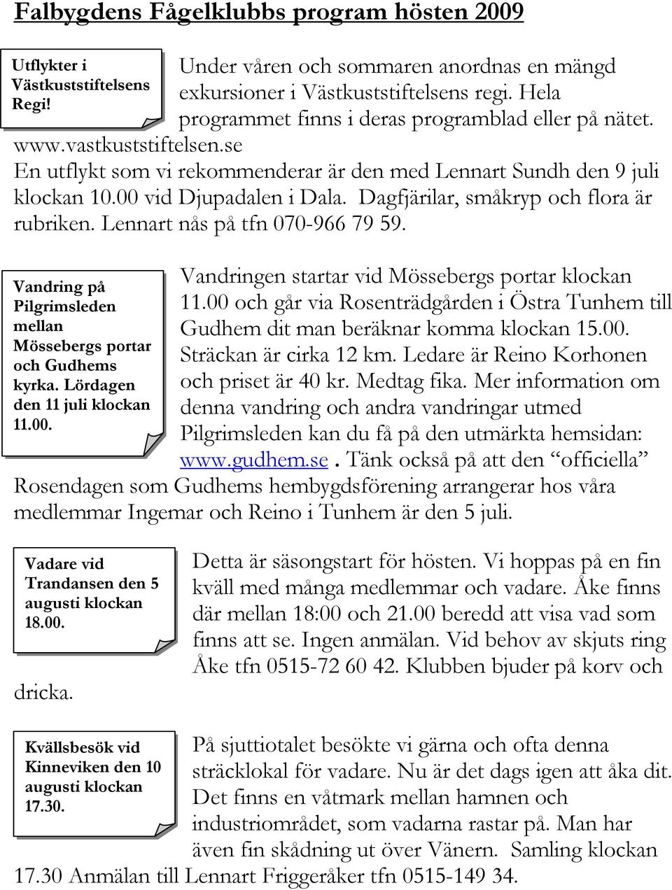 Dagfjärilar, småkryp och flora är rubriken. Lennart nås på tfn 070-966 79 59. Vandring på Pilgrimsleden mellan Mössebergs portar och Gudhems kyrka. Lördagen den 11 juli klockan 11.00.
