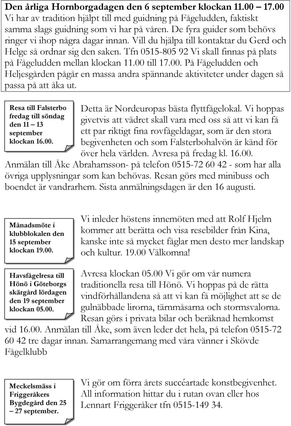 Tfn 0515-805 92 Vi skall finnas på plats på Fågeludden mellan klockan 11.00 till 17.00. På Fågeludden och Heljesgården pågår en massa andra spännande aktiviteter under dagen så passa på att åka ut.