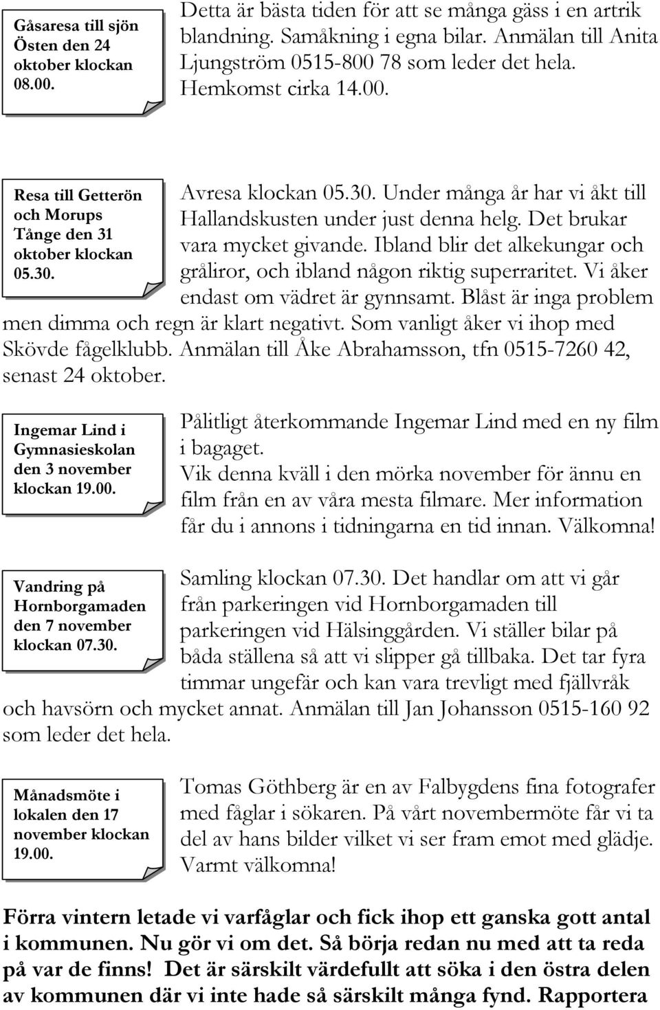 Avresa klockan 05.30. Under många år har vi åkt till Hallandskusten under just denna helg. Det brukar vara mycket givande.