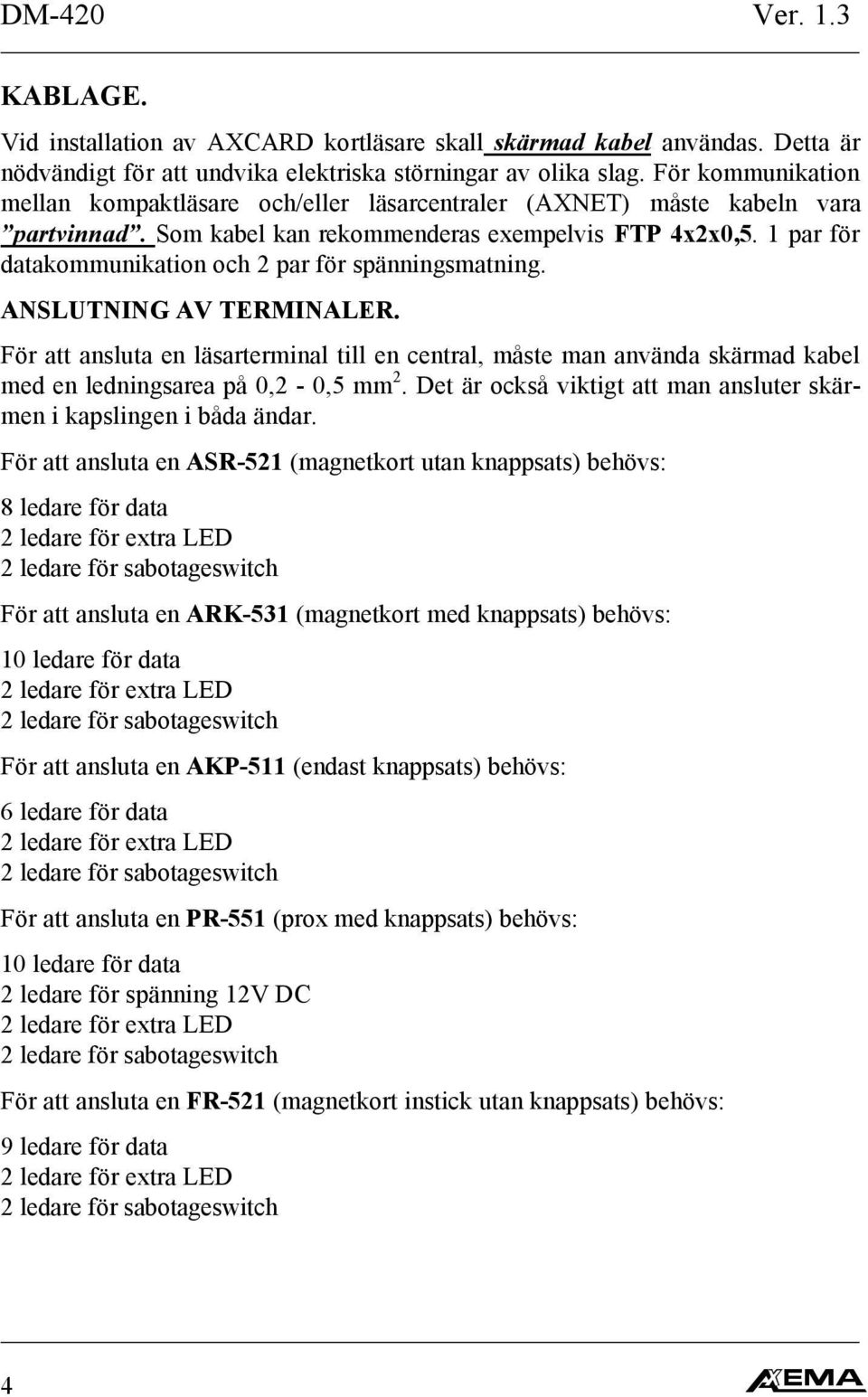 par för datakommunikation och par för spänningsmatning. ANSLUTNING AV TERMINALER. För att ansluta en läsarterminal till en central, måste man använda skärmad kabel med en ledningsarea på, -, mm.