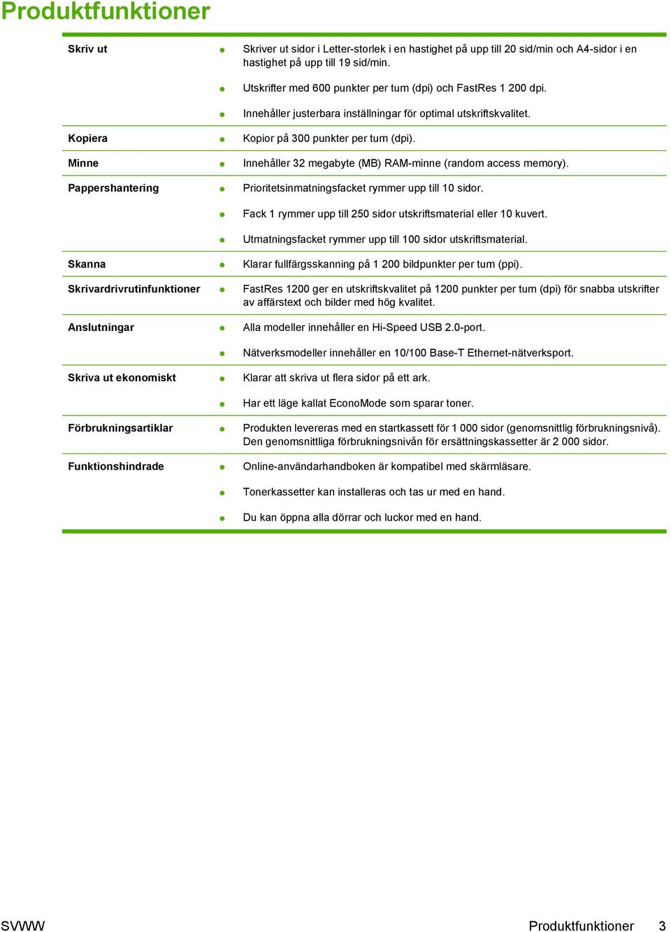 Minne Innehåller 32 megabyte (MB) RAM-minne (random access memory). Pappershantering Prioritetsinmatningsfacket rymmer upp till 10 sidor.