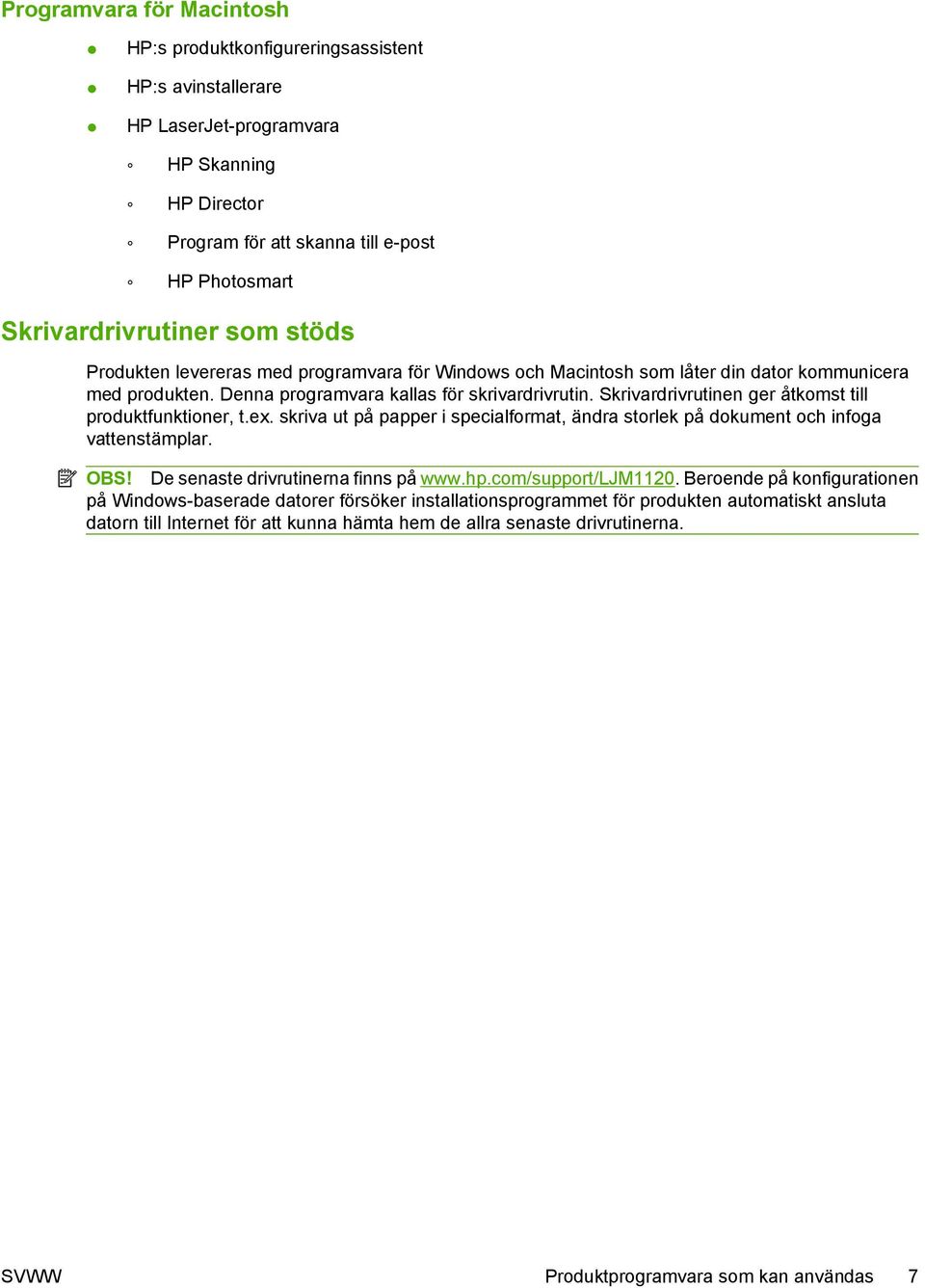 Skrivardrivrutinen ger åtkomst till produktfunktioner, t.ex. skriva ut på papper i specialformat, ändra storlek på dokument och infoga vattenstämplar. OBS! De senaste drivrutinerna finns på www.hp.