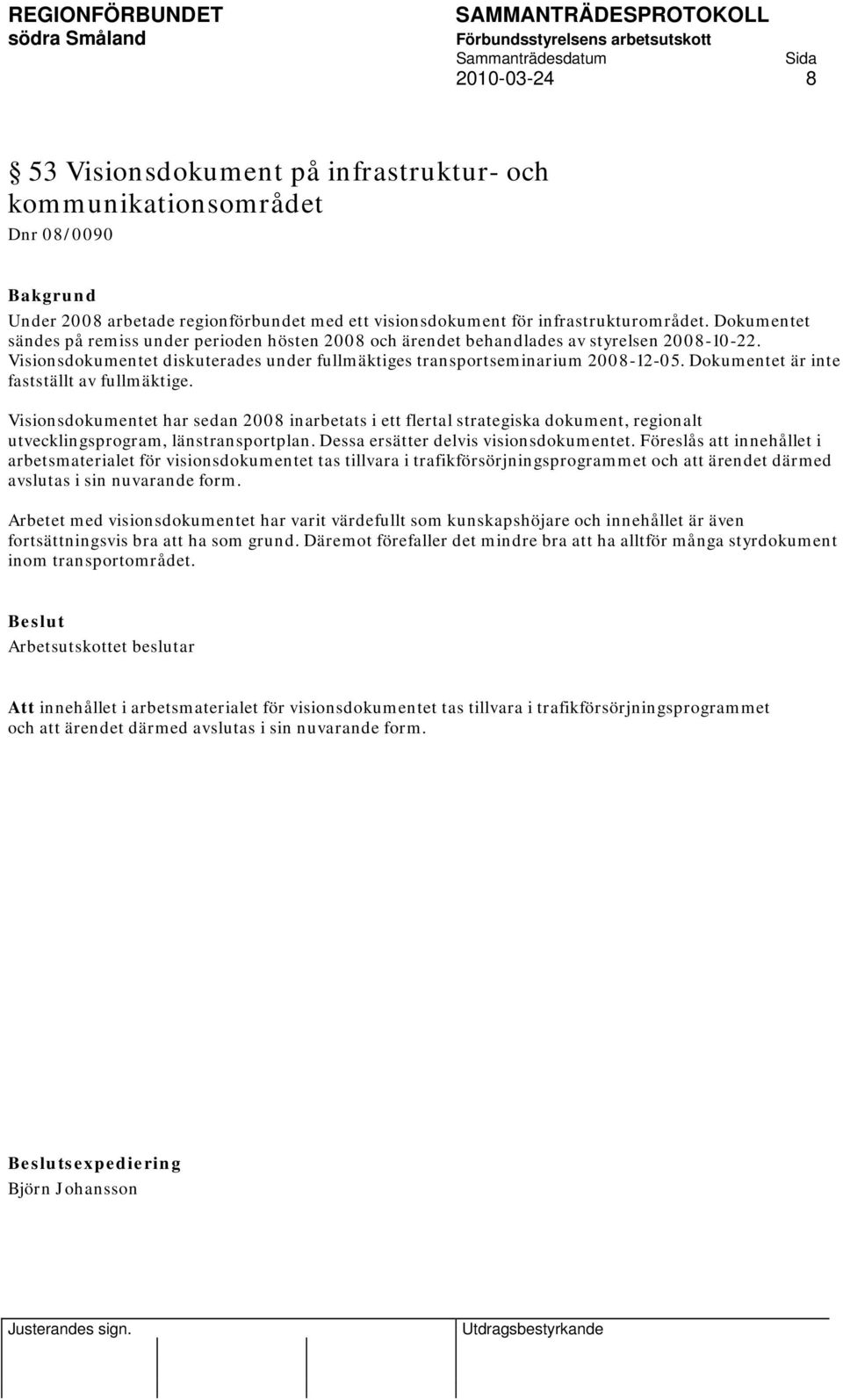 Dokumentet är inte fastställt av fullmäktige. Visionsdokumentet har sedan 2008 inarbetats i ett flertal strategiska dokument, regionalt utvecklingsprogram, länstransportplan.