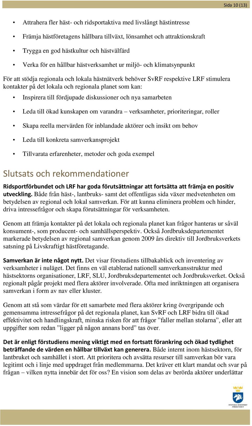 Inspirera till fördjupade diskussioner och nya samarbeten Leda till ökad kunskapen om varandra verksamheter, prioriteringar, roller Skapa reella mervärden för inblandade aktörer och insikt om behov