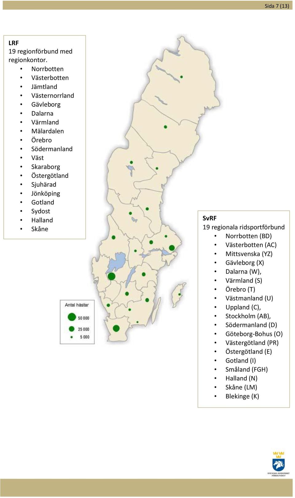 Sjuhärad Jönköping Gotland Sydost Halland Skåne SvRF 19 regionala ridsportförbund Norrbotten (BD) Västerbotten (AC) Mittsvenska (YZ)