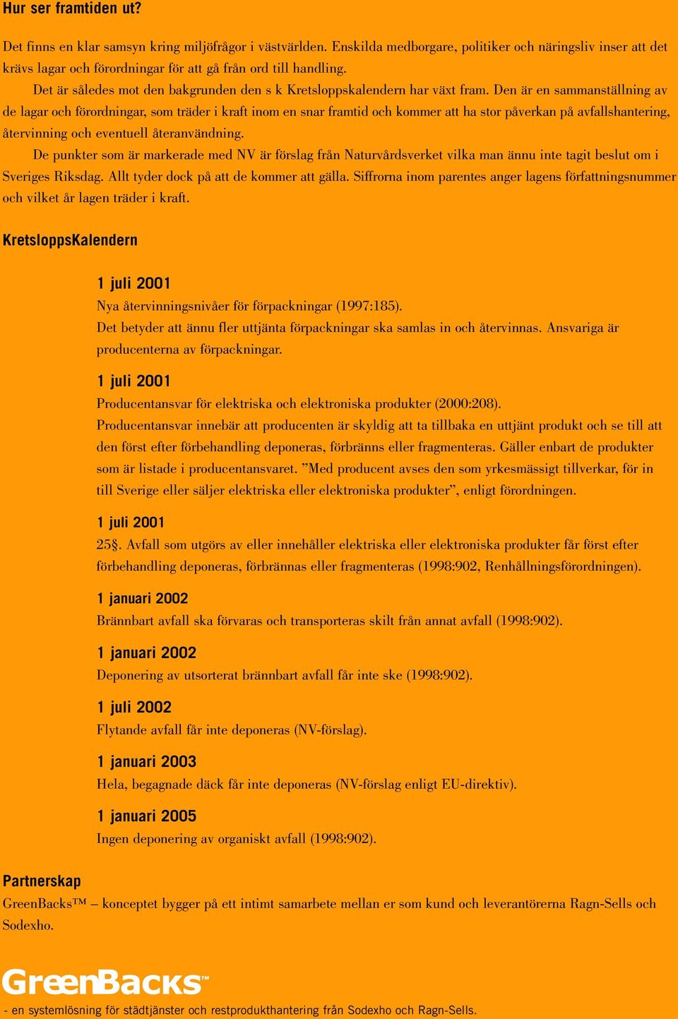 Den är en sammanställning av de lagar och förordningar, som träder i kraft inom en snar framtid och kommer att ha stor påverkan på avfallshantering, återvinning och eventuell återanvändning.