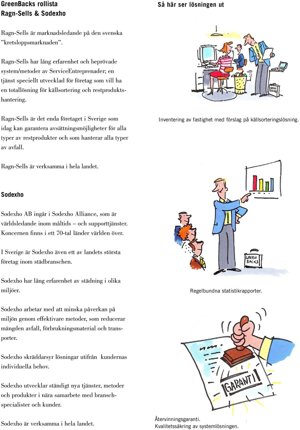 Ragn-Sells är det enda företaget i Sverige som idag kan garantera avsättningsmöjligheter för alla typer av restprodukter och som hanterar alla typer av avfall.