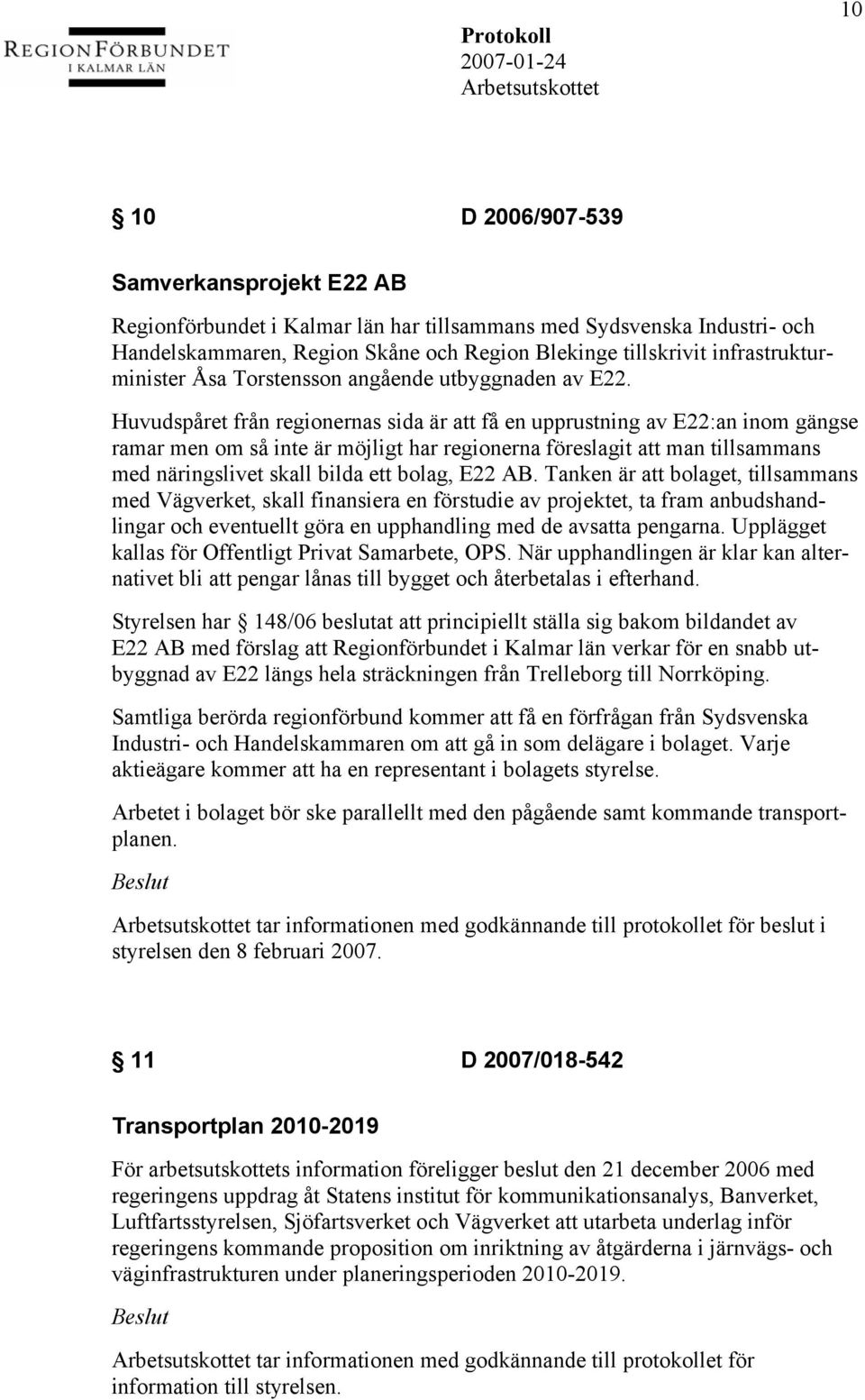 Huvudspåret från regionernas sida är att få en upprustning av E22:an inom gängse ramar men om så inte är möjligt har regionerna föreslagit att man tillsammans med näringslivet skall bilda ett bolag,