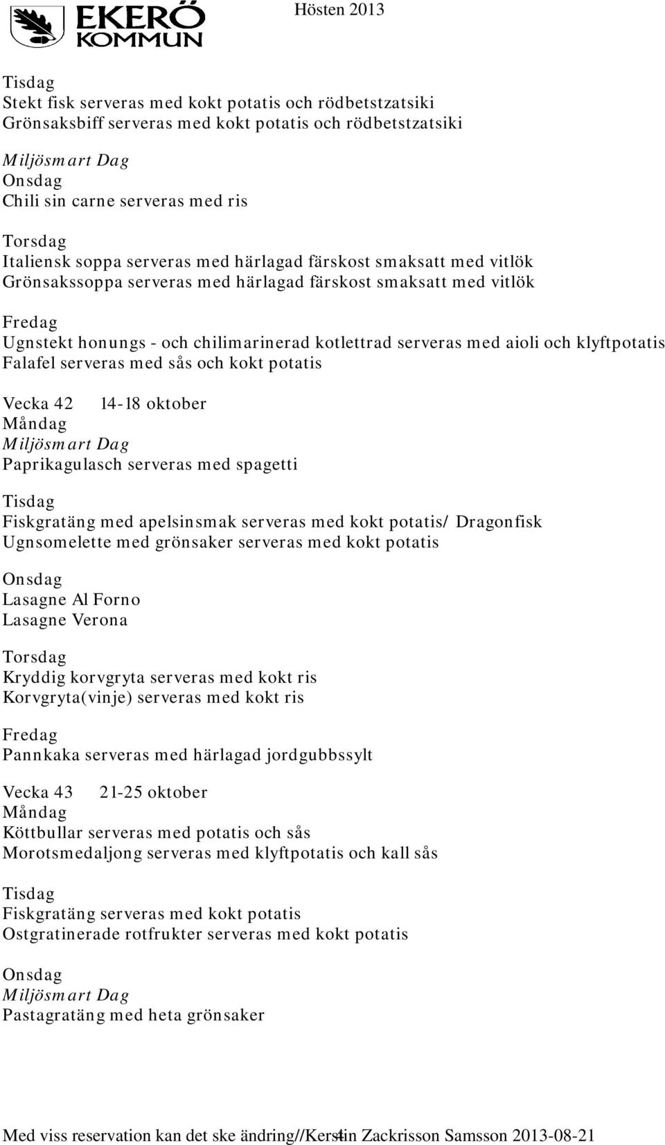 kokt potatis Vecka 42 14-18 oktober Paprikagulasch serveras med spagetti Fiskgratäng med apelsinsmak serveras med kokt potatis/ Dragonfisk Ugnsomelette med grönsaker serveras med kokt potatis Lasagne