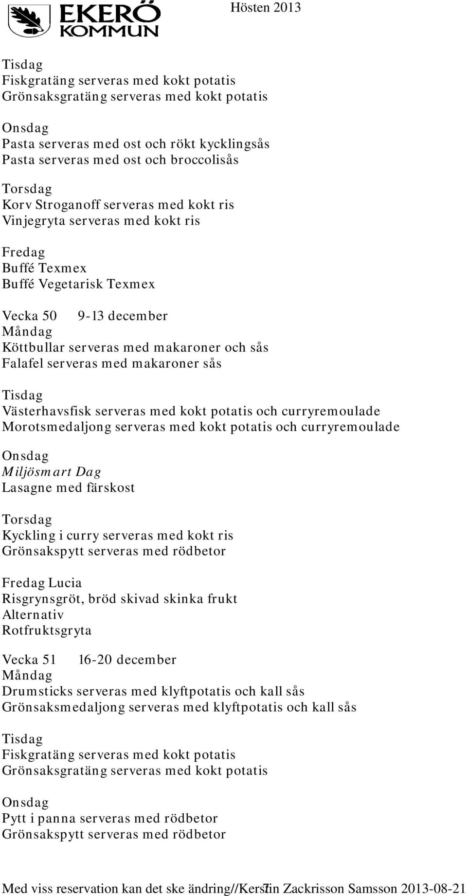och curryremoulade Lasagne med färskost Kyckling i curry serveras med kokt ris Lucia Risgrynsgröt, bröd skivad skinka frukt Alternativ Rotfruktsgryta Vecka 51 16-20 december Drumsticks serveras med