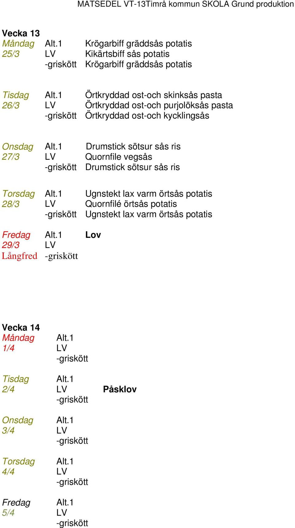 ris 27/3 Quornfile vegsås Drumstick sötsur sås ris Torsdag Ugnstekt lax varm örtsås potatis 28/3 Quornfilé örtsås potatis