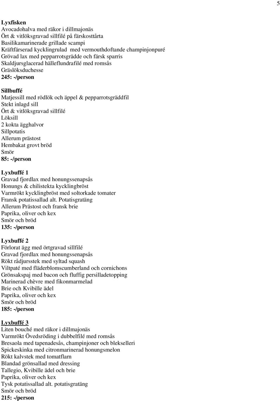inlagd sill Ört & vitlöksgravad sillfilé Löksill 2 kokta ägghalvor Sillpotatis Allerum prästost Hembakat grovt bröd Smör 85: -/person Lyxbuffé 1 Gravad fjordlax med honungssenapsås Honungs &