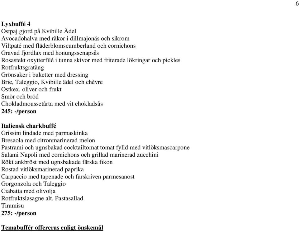 Chokladmoussetårta med vit chokladsås 245: -/person Italiensk charkbuffé Grissini lindade med parmaskinka Bresaola med citronmarinerad melon Pastrami och ugnsbakad cocktailtomat tomat fylld med