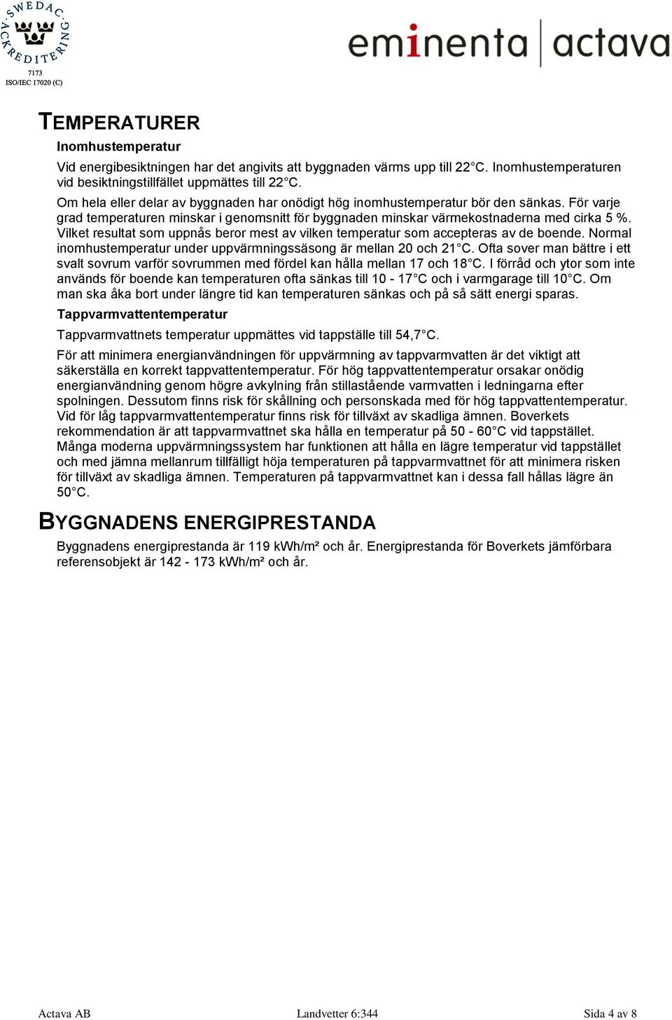 Vilket resultat som uppnås beror mest av vilken temperatur som accepteras av de boende. Normal inomhustemperatur under uppvärmningssäsong är mellan 20 och 21 C.