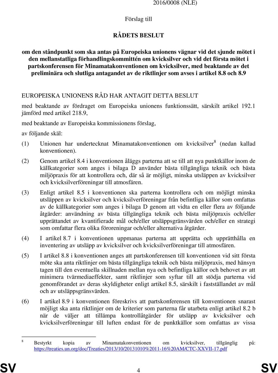 9 EUROPEISKA UNIONENS RÅD HAR ANTAGIT DETTA BESLUT med beaktande av fördraget om Europeiska unionens funktionssätt, särskilt artikel 192.1 jämförd med artikel 218.