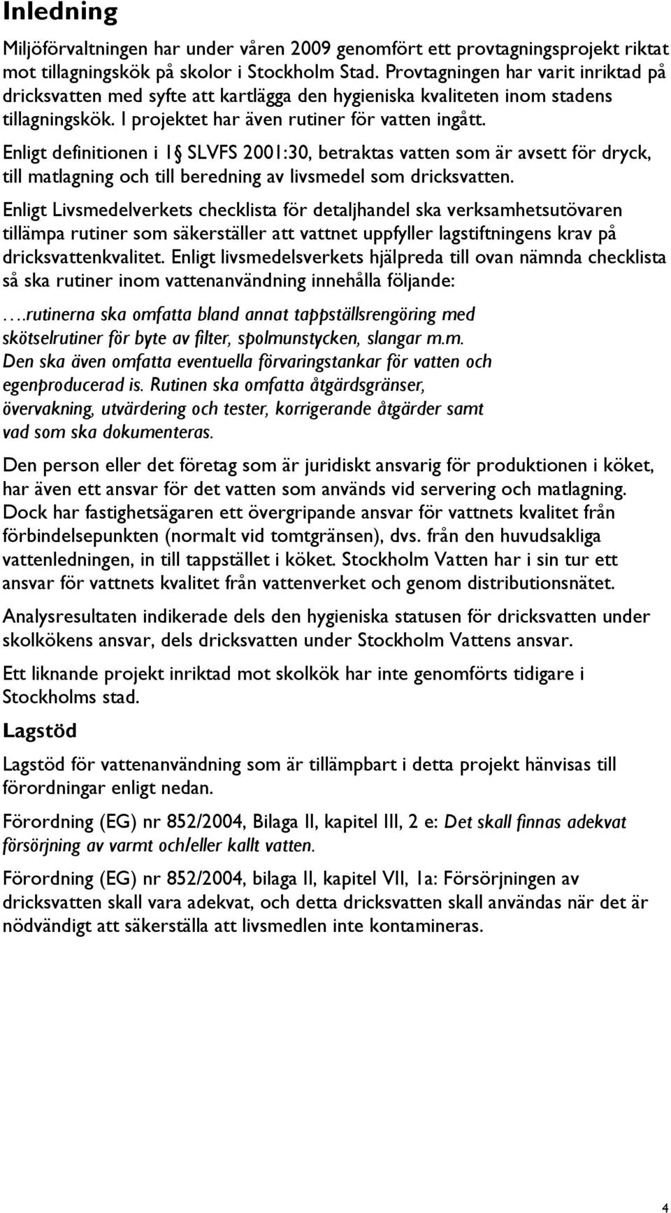 Enligt definitionen i 1 SLVFS 2001:30, betraktas vatten som är avsett för dryck, till matlagning och till beredning av livsmedel som dricksvatten.