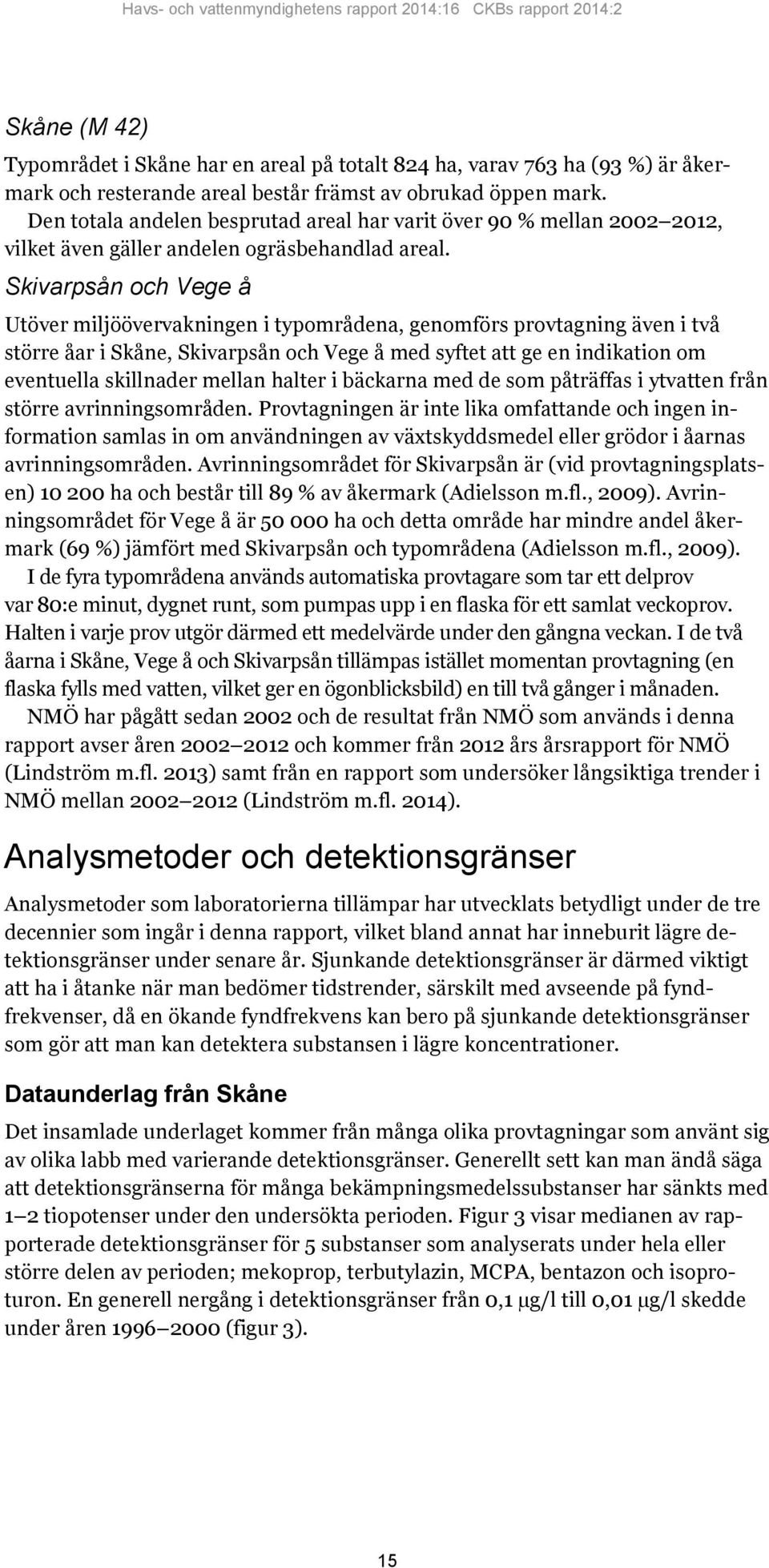 Skivarpsån och Vege å Utöver miljöövervakningen i typområdena, genomförs provtagning även i två större åar i Skåne, Skivarpsån och Vege å med syftet att ge en indikation om eventuella skillnader