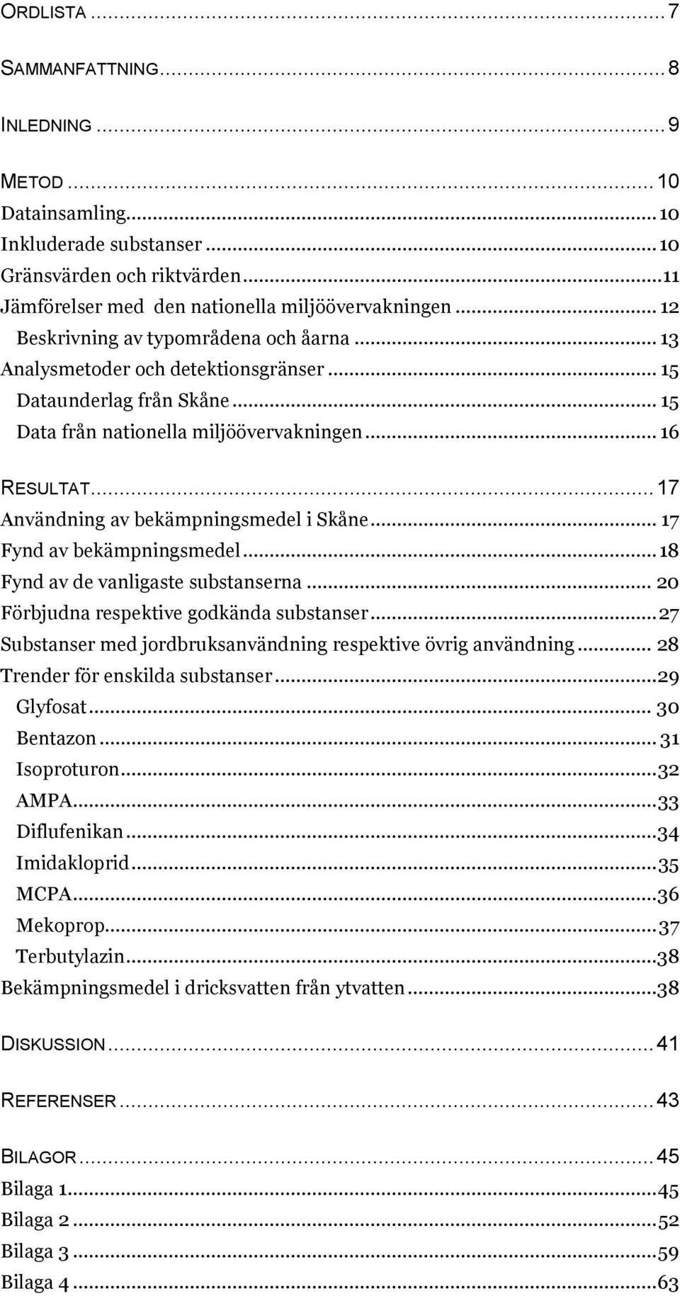 .. 17 Användning av bekämpningsmedel i Skåne... 17 Fynd av bekämpningsmedel... 18 Fynd av de vanligaste substanserna... 20 Förbjudna respektive godkända substanser.