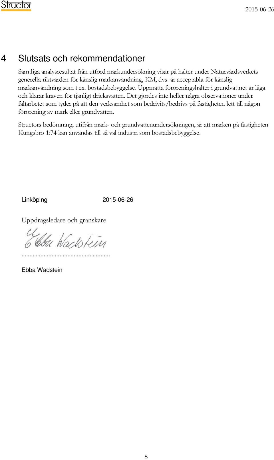 Det gjordes inte heller några observationer under fältarbetet som tyder på att den verksamhet som bedrivits/bedrivs på fastigheten lett till någon förorening av mark eller grundvatten.