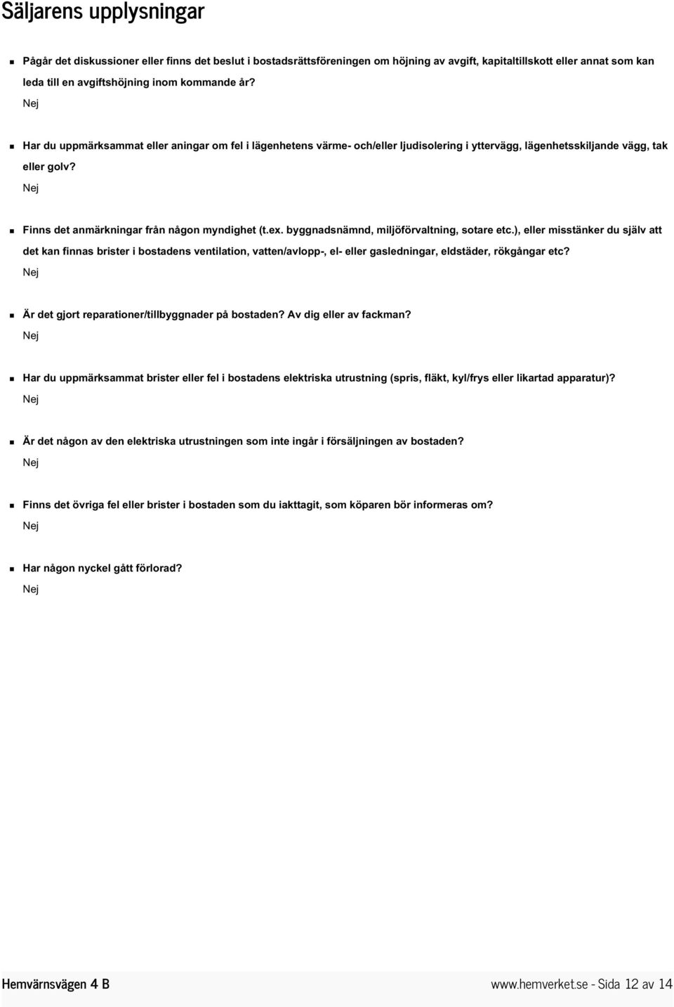 byggnadsnämnd, miljöförvaltning, sotare etc.), eller misstänker du själv att det kan finnas brister i bostadens ventilation, vatten/avlopp-, el- eller gasledningar, eldstäder, rökgångar etc?