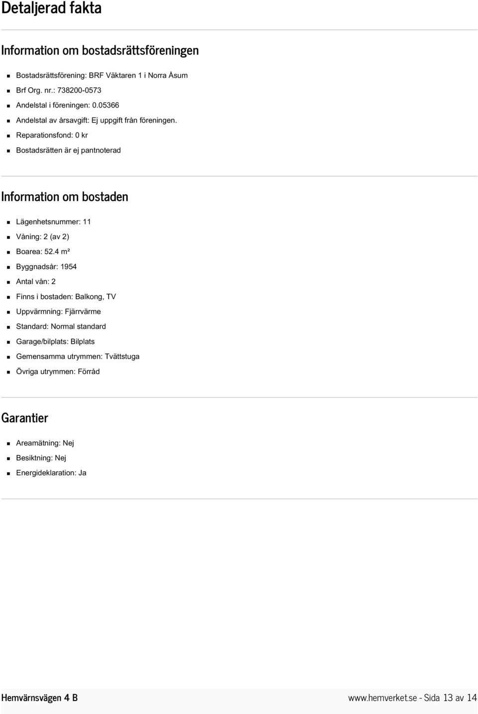 Reparationsfond: 0 kr Bostadsrätten är ej pantnoterad Information om bostaden Lägenhetsnummer: 11 Våning: 2 (av 2) Boarea: 52.