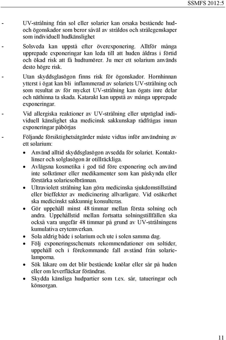 - Utan skyddsglasögon finns risk för ögonskador.