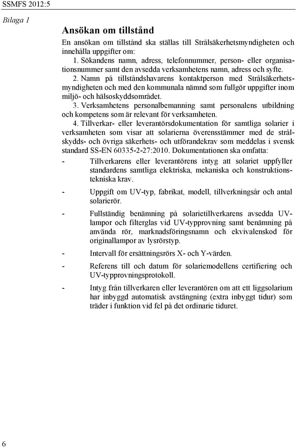 Namn på tillståndshavarens kontaktperson med Strålsäkerhetsmyndigheten och med den kommunala nämnd som fullgör uppgifter inom miljö- och hälsoskyddsområdet. 3.