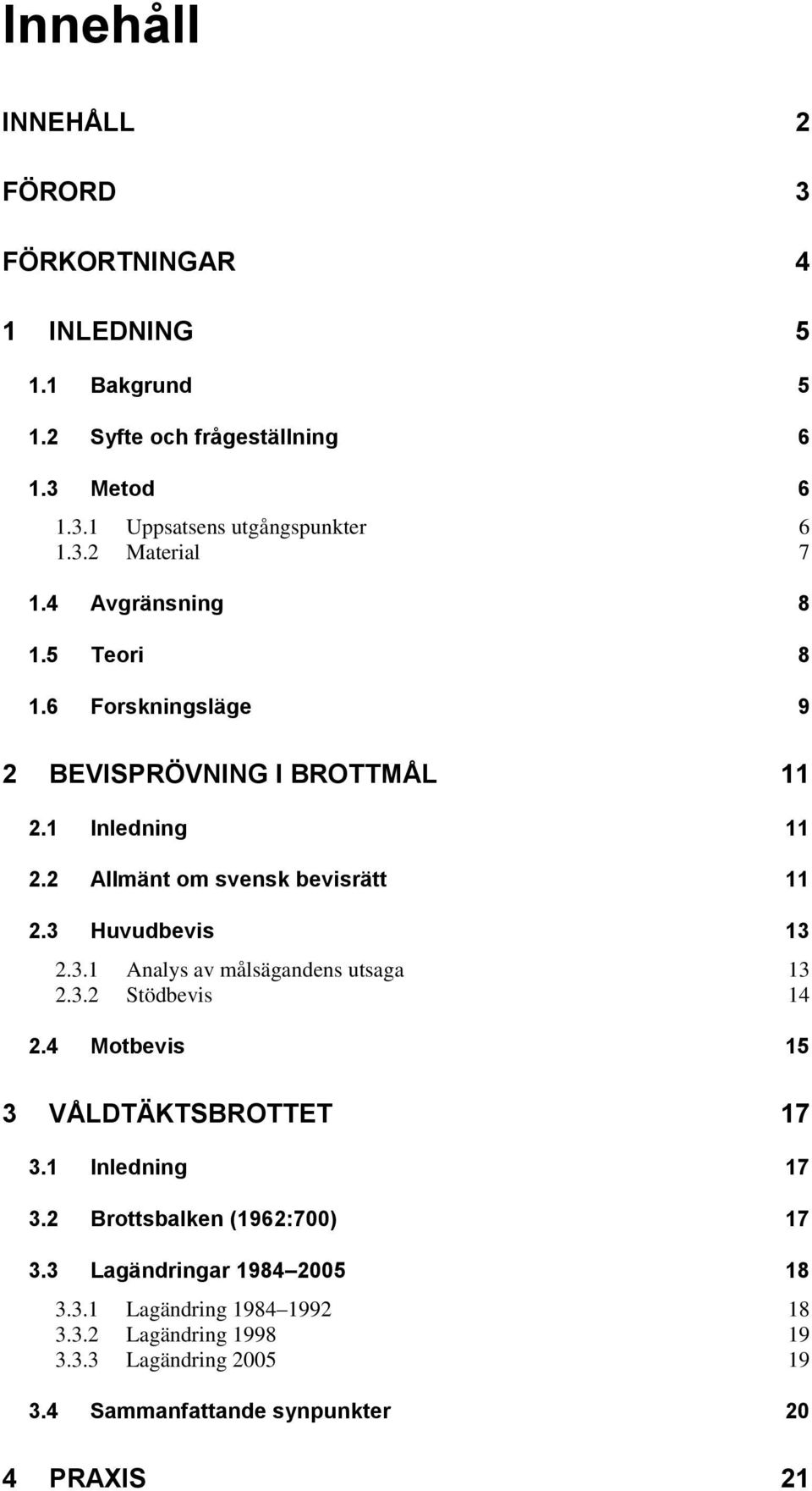 Huvudbevis 13 2.3.1 Analys av målsägandens utsaga 13 2.3.2 Stödbevis 14 2.4 Motbevis 15 3 VÅLDTÄKTSBROTTET 17 3.1 Inledning 17 3.