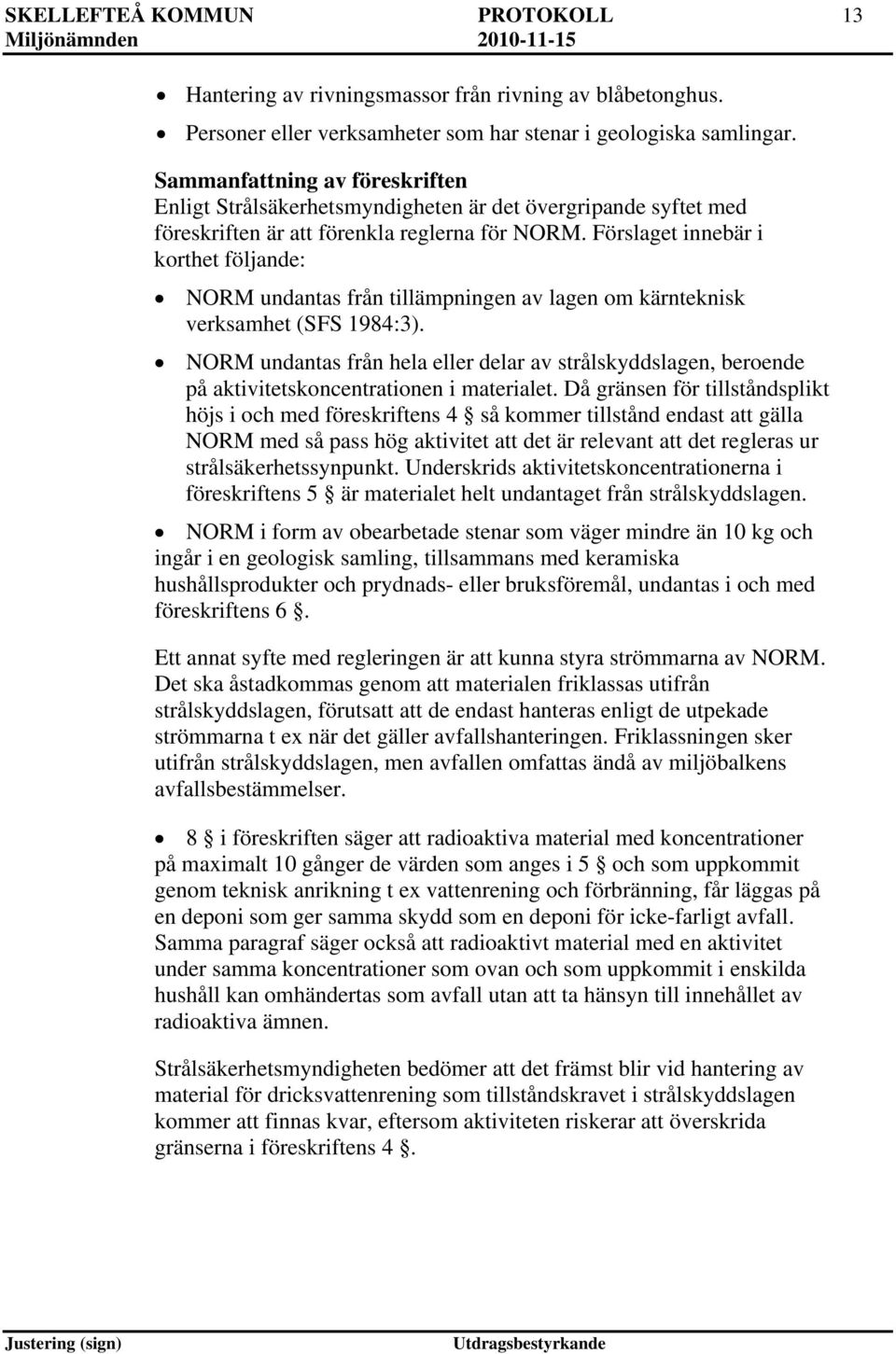 Förslaget innebär i korthet följande: NORM undantas från tillämpningen av lagen om kärnteknisk verksamhet (SFS 1984:3).
