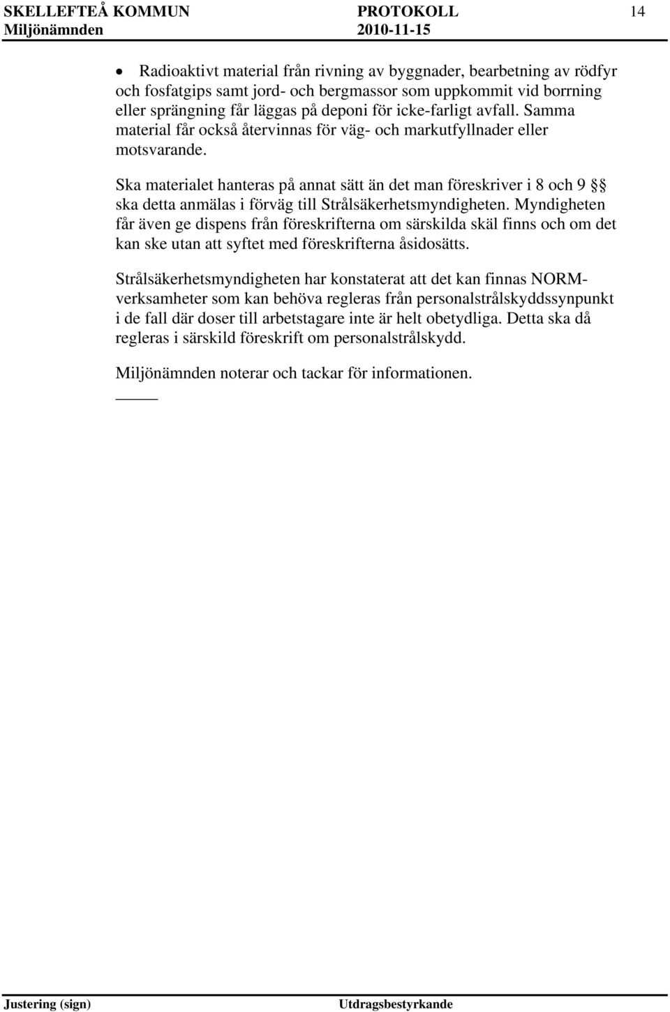 Ska materialet hanteras på annat sätt än det man föreskriver i 8 och 9 ska detta anmälas i förväg till Strålsäkerhetsmyndigheten.