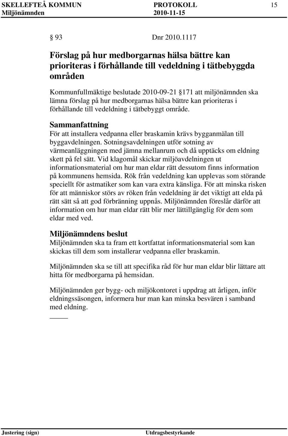 medborgarnas hälsa bättre kan prioriteras i förhållande till vedeldning i tätbebyggt område. Sammanfattning För att installera vedpanna eller braskamin krävs bygganmälan till byggavdelningen.