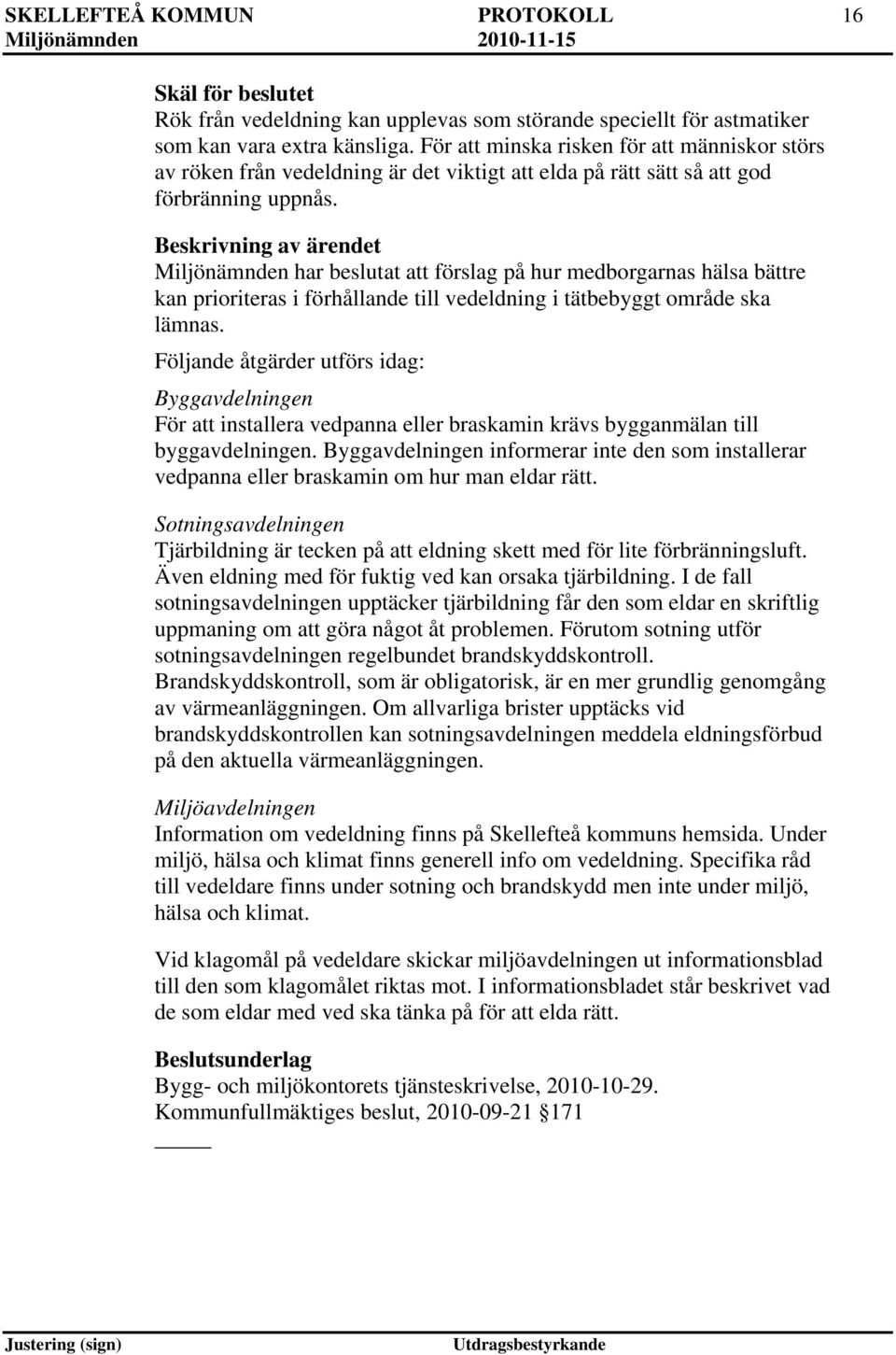 Beskrivning av ärendet Miljönämnden har beslutat att förslag på hur medborgarnas hälsa bättre kan prioriteras i förhållande till vedeldning i tätbebyggt område ska lämnas.