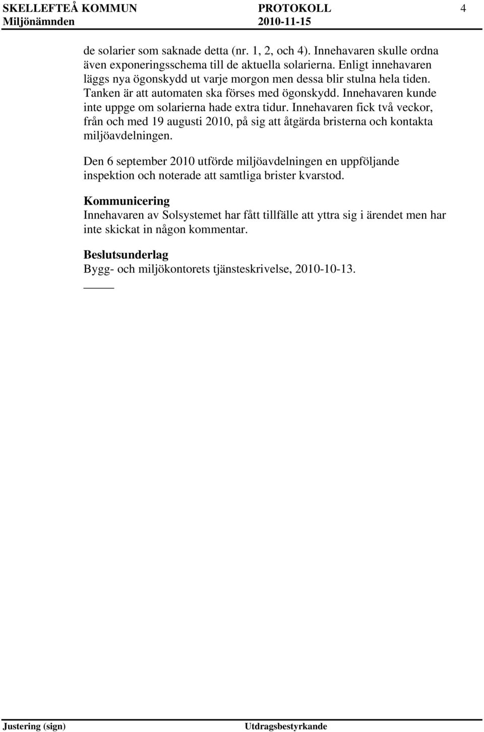 Innehavaren kunde inte uppge om solarierna hade extra tidur. Innehavaren fick två veckor, från och med 19 augusti 2010, på sig att åtgärda bristerna och kontakta miljöavdelningen.