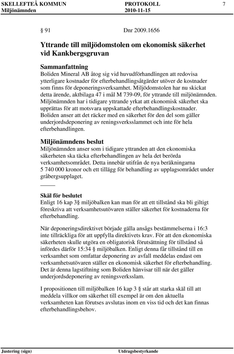 efterbehandlingsåtgärder utöver de kostnader som finns för deponeringsverksamhet. Miljödomstolen har nu skickat detta ärende, aktbilaga 47 i mål M 739-09, för yttrande till miljönämnden.