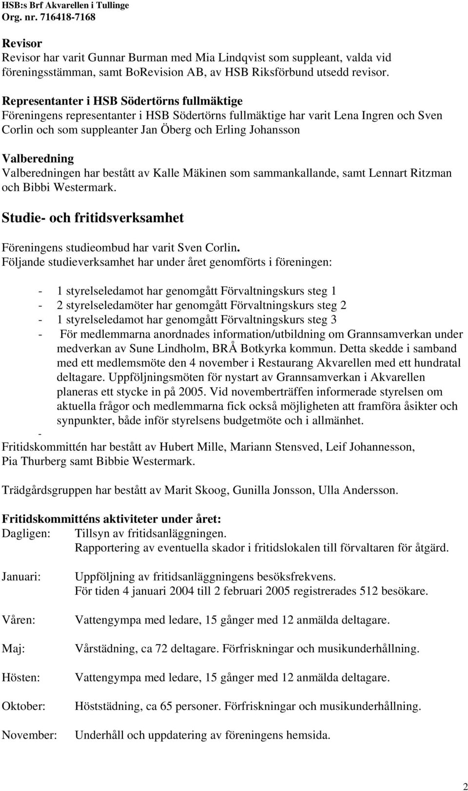 Valberedning Valberedningen har bestått av Kalle Mäkinen som sammankallande, samt Lennart Ritzman och Bibbi Westermark. Studie- och fritidsverksamhet Föreningens studieombud har varit Sven Corlin.